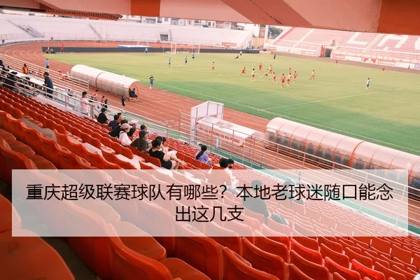 重庆超级联赛球队有哪些？本地老球迷随口能念出这几支