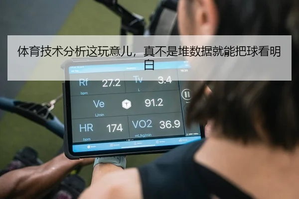 体育技术分析这玩意儿，真不是堆数据就能把球看明白
