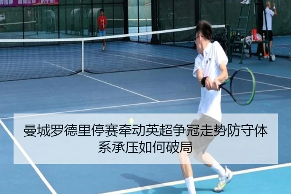 曼城罗德里停赛牵动英超争冠走势防守体系承压如何破局