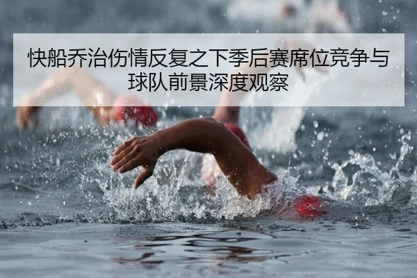 快船乔治伤情反复之下季后赛席位竞争与球队前景深度观察