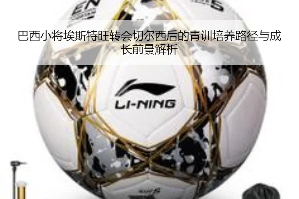巴西小将埃斯特旺转会切尔西后的青训培养路径与成长前景解析