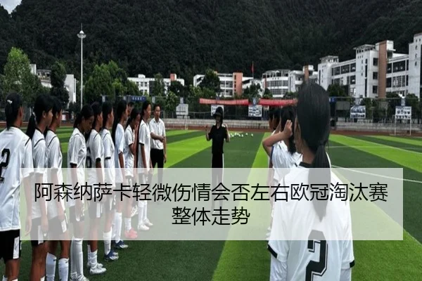 阿森纳萨卡轻微伤情会否左右欧冠淘汰赛整体走势