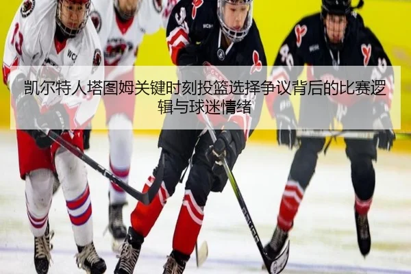 凯尔特人塔图姆关键时刻投篮选择争议背后的比赛逻辑与球迷情绪