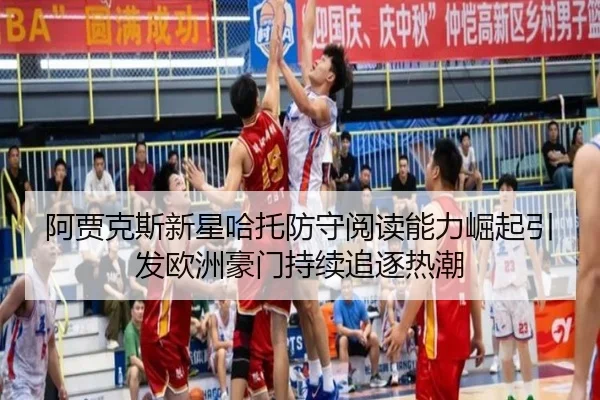 阿贾克斯新星哈托防守阅读能力崛起引发欧洲豪门持续追逐热潮