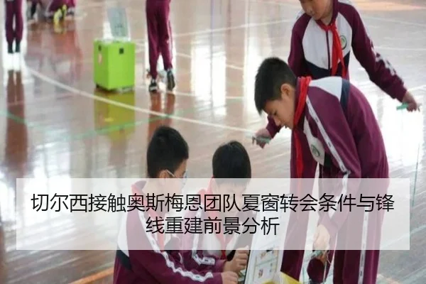 切尔西接触奥斯梅恩团队夏窗转会条件与锋线重建前景分析