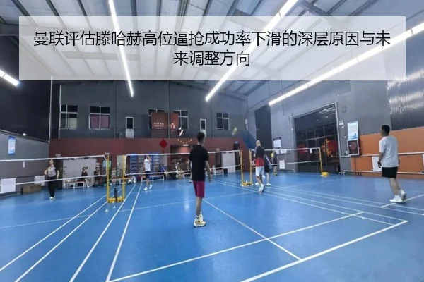 曼联评估滕哈赫高位逼抢成功率下滑的深层原因与未来调整方向