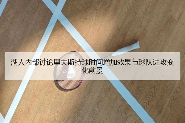 湖人内部讨论里夫斯持球时间增加效果与球队进攻变化前景