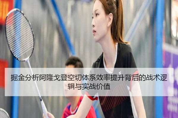 掘金分析阿隆戈登空切体系效率提升背后的战术逻辑与实战价值