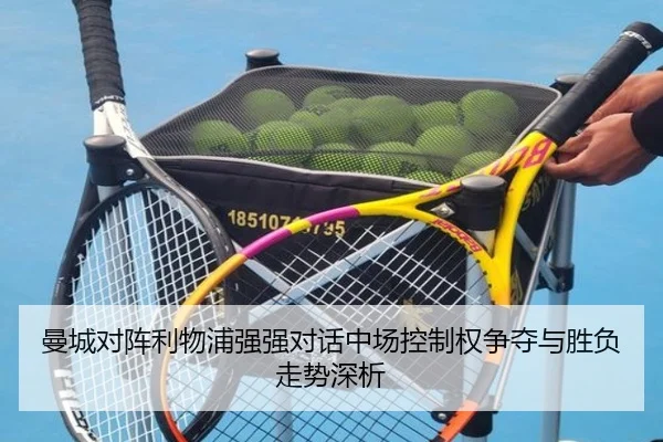 曼城对阵利物浦强强对话中场控制权争夺与胜负走势深析