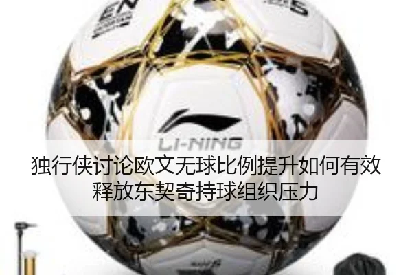 独行侠讨论欧文无球比例提升如何有效释放东契奇持球组织压力