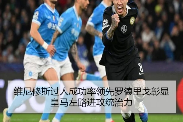 维尼修斯过人成功率领先罗德里戈彰显皇马左路进攻统治力